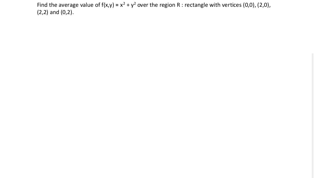 Find the average value of f(x,y) = x² + y² over the region R: rectangle with vertices (0,0), (2,0),
(2,2) and (0,2).