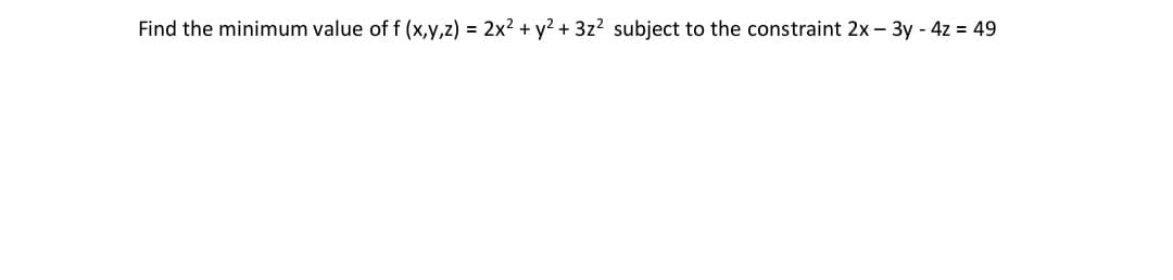 Find the minimum value of f (x,y,z) = 2x² + y² + 3z² subject to the constraint 2x - 3y - 4z = 49