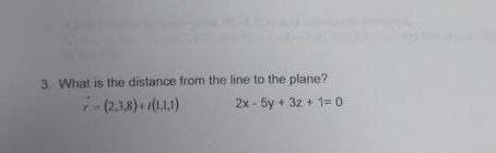 3. What is the distance from the line to the plane?
7-(2,3,8)+(1.1.1)
2x - 5y + 32 + 1 = 0