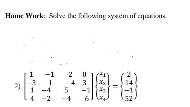 Home Work: Solve the following system of equations.
1
2
-1 2
-4 3
-3
1
14
18-0
=
5
-4
6
52
2)
1 -4
4
-2