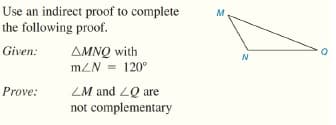 Use an indirect proof to complete
the following proof.
M.
Given:
AMNQ with
N
mZN = 120°
Prove:
ZM and 2Q are
not complementary
