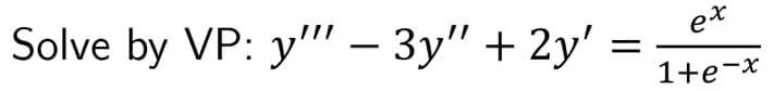 Solve by VP: y"' – 3y" + 2y'
et
1+e-x

