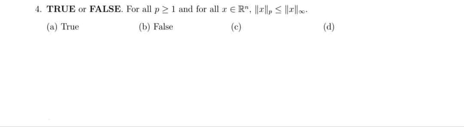 4. TRUE or FALSE. For all p> 1 and for all a e R", ||al,< ||||.
(a) True
(b) False
(c)
(d)
