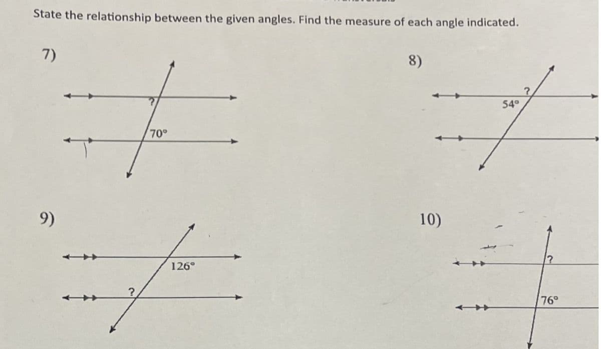 State the relationship between the given angles. Find the measure of each angle indicated.
7)
8)
54°
70°
9)
10)
126°
?
76°
