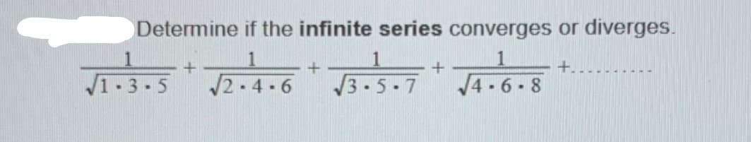 Determine if the infinite series converges or diverges.
1
1
3.5-7
+.
2-4 6
J4 -6 - 8
