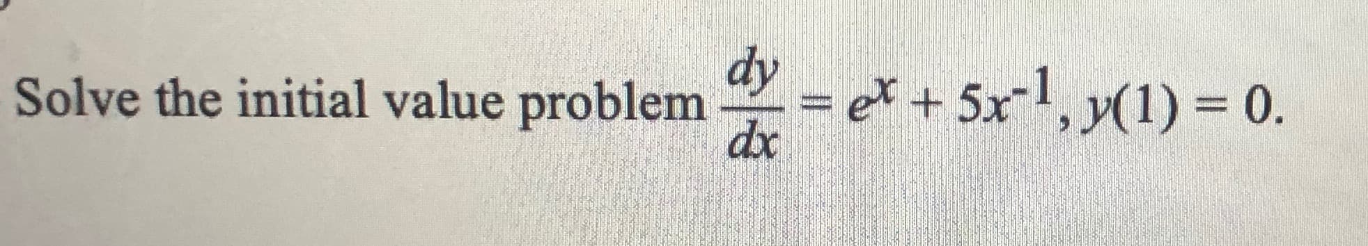 dy
Solve the initial value problem
et + 5x, y(1) = 0.
