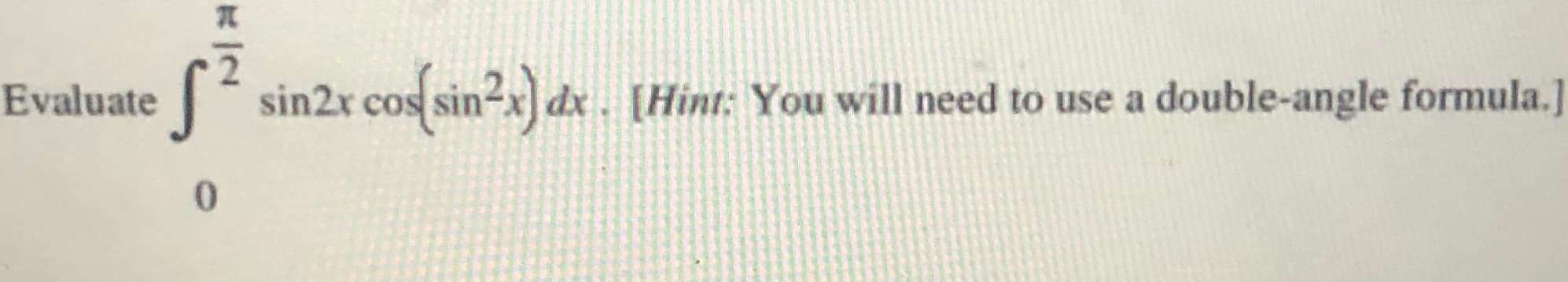Evaluate
sin2r cos sin2x] dx .
[Hint: You will need to use a double-angle formula.]
.
0.
