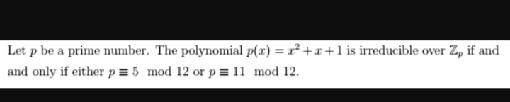 Let p be a prime number. The polynomial p(x) = x²+x+1 is irreducible over Zp if and
and only if either p = 5 mod 12 or p = 11 mod 12.