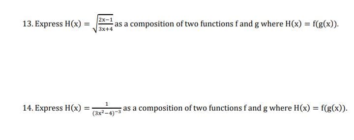 13. Express H(x):
=
14. Express H(x) =
2x-1
as a composition of two functions f and g where H(x) = f(g(x)).
3x+4
1
(3x²-4)
as a composition of two functions f and g where H(x) = f(g(x)).