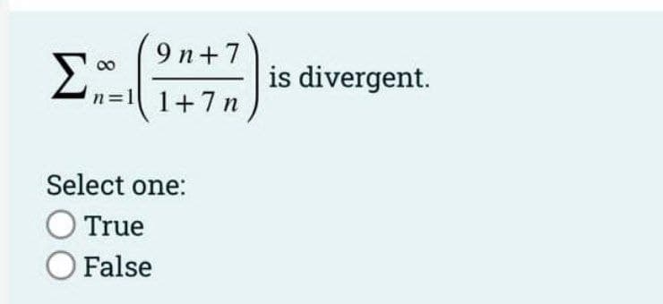 9 п+7
Σ
00
is divergent.
n=1 1+7n
Select one:
True
False

