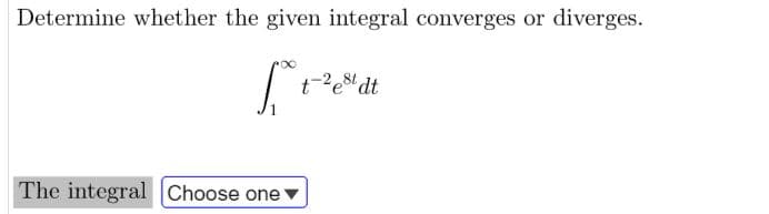 Determine whether the given integral converges or diverges.
t-2es' dt
The integral Choose one
