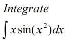 Integrate
Jx sin(x*)dx
