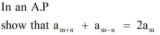 In an A.P
show that an
+ a
m-n
2a,
m+n
