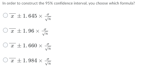 In order to construct the 95% confidence interval, you choose which formula?
O x ±1. 645 ×
Ox ±1.96 x
O x ±1.660 ×
Ox ±1.984 ×
