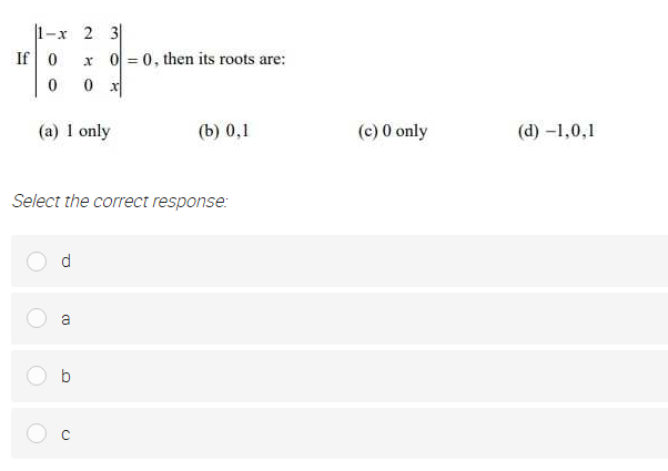 1-x 2 3
x 0 = 0, then its roots are:
If 0
(a) 1 only
(b) 0,1
(c) 0 only
(d) -1,0,1
Select the correct response:
b
CU
