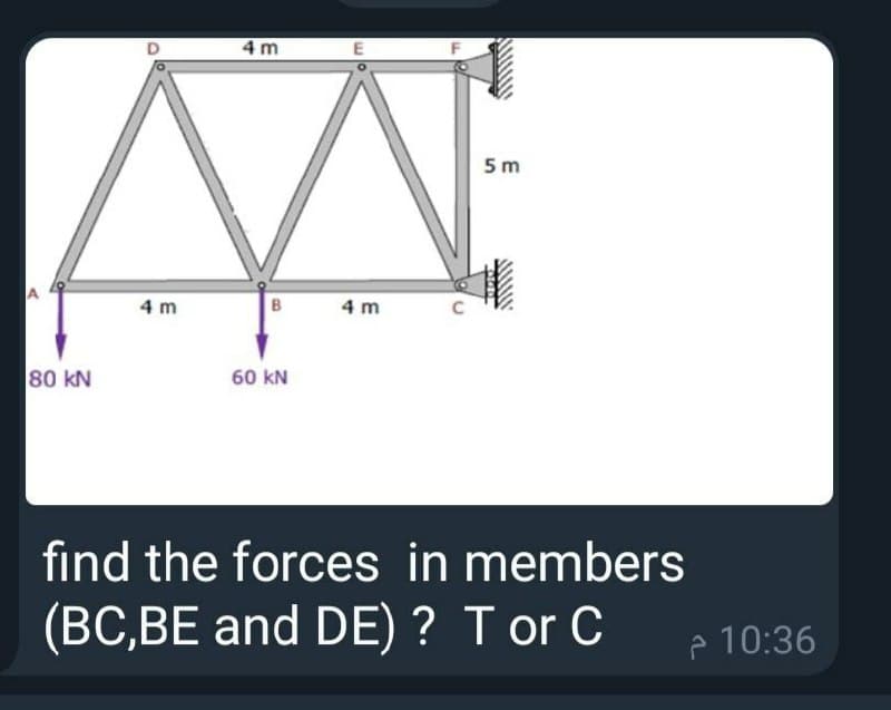 4 m
5m
4 m
B
4 m
80 kN
60 kN
find the forces in members
(BC,BE and DE) ? T or C
p 10:36

