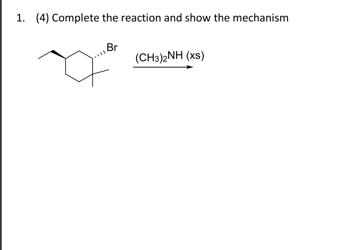 1. (4) Complete the reaction and show the mechanism
Br
(CH3)2NH (xs)
