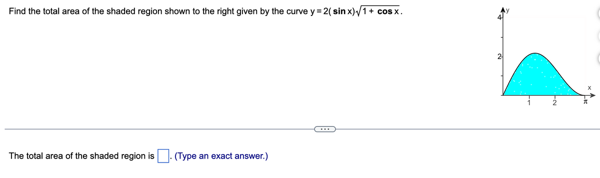 Find the total area of the shaded region shown to the right given by the curve y = 2( sin x)√1 + cosx.
The total area of the shaded region is (Type an exact answer.)
2-
EN
JU