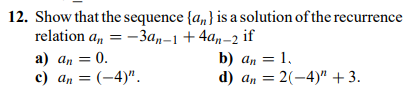 12. Show that the sequence {a} is a solution of the recurrence
relation an = -3an-1 + 4an-2 if
a) an = 0.
c) an = (-4)".
b) an = 1,
d) an = 2(-4)" +3.