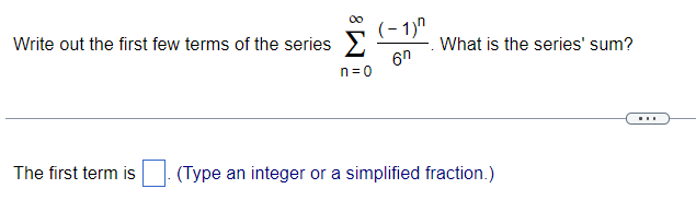 Write out the first few terms of the series
The first term is
n=0
(-1)^
6n
What is the series' sum?
(Type an integer or a simplified fraction.)