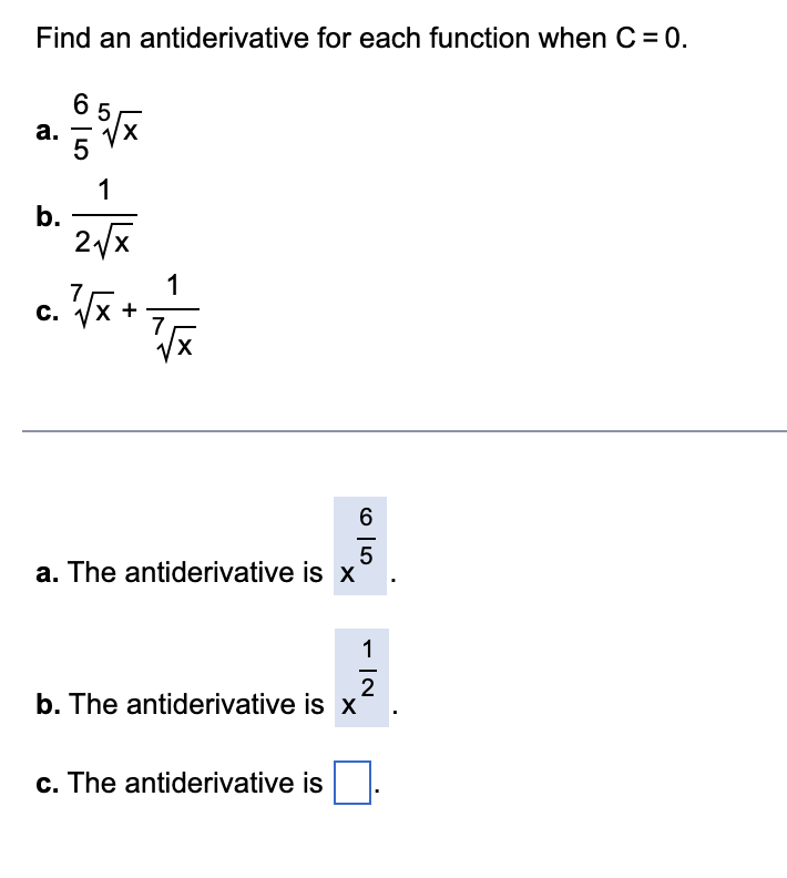 Find an antiderivative for each function when C = 0.
a.
1
b.
2√x
1
c. ²{√x + 7/7
C.
a. The antiderivative is x
2
b. The antiderivative is x
c. The antiderivative is
65
N|→
1