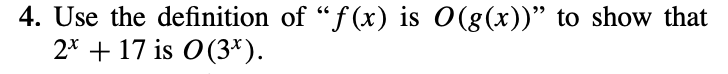 4. Use the definition of "f(x) is O(g(x))" to show that
2* + 17 is 0(3*).
