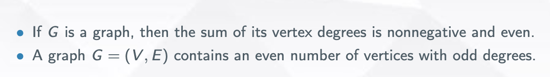 If G is a graph, then the sum of its vertex degrees is nonnegative and even.
• A graph G = (V, E) contains an even number of vertices with odd degrees.