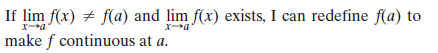 If lim f(x) # f(a) and lim f(x) exists, I can redefine f(a) to
make f continuous at a.
