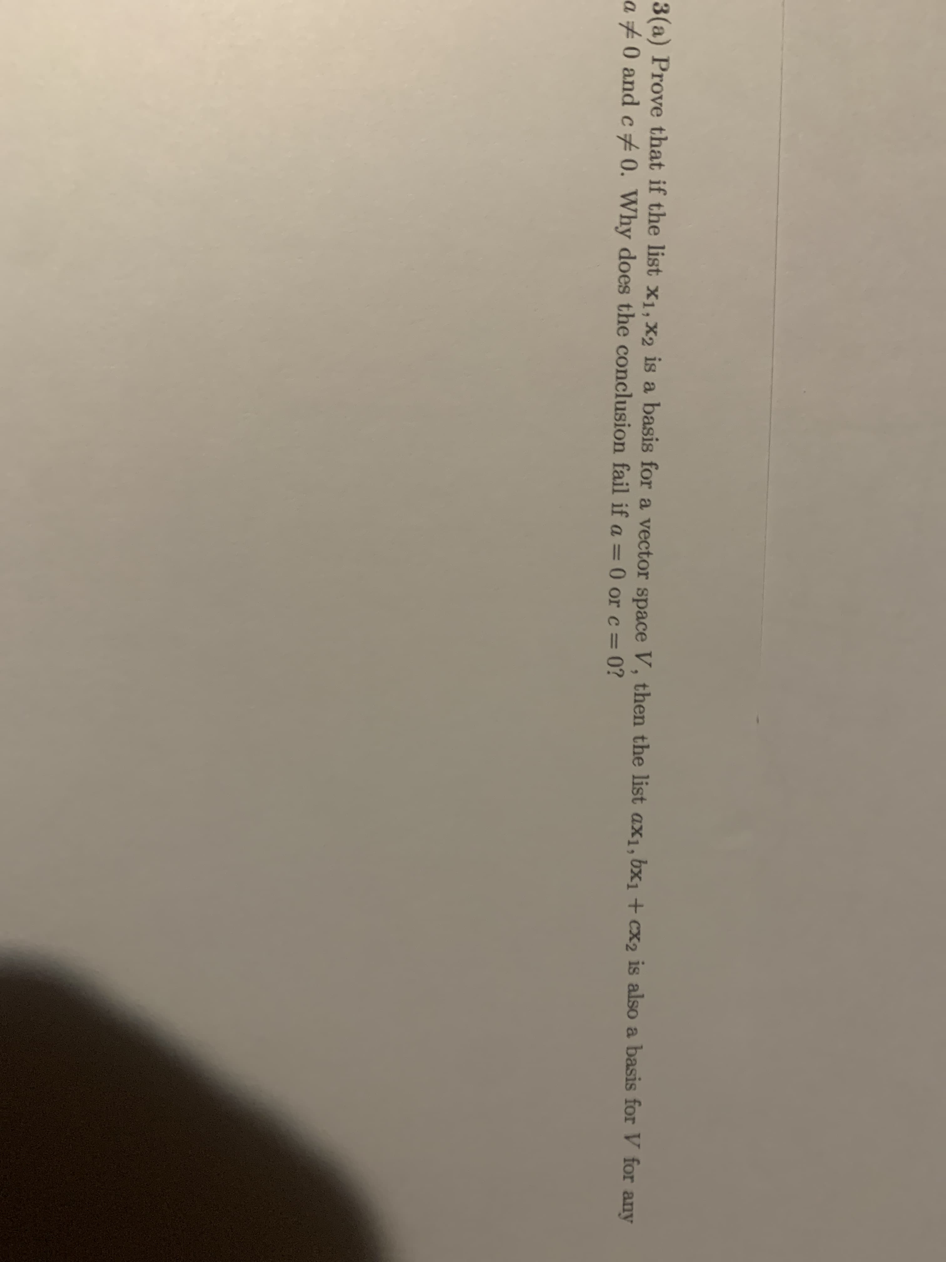 3(8) PPOve that if the list x1, X2 is a basis for a vector space V, then the list ax1, bx1 + cx2 is also a basis for V for an
a #0 and c0. Why does the conclusion fail if a =0 or c= 0?
