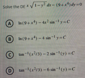 Solve the DE * 1-y² dx= (9+x*) dy=0
In (9+x*) – 4x² sin -1 y=C
(B
In (9+x*) – 4 sinly=C
© tan -(x?/3) – 2 sin -! (y) =C
tan -| (x²/3) – 6 sin -! (y) =C

