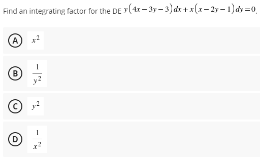 Find an integrating factor for the DE Y(4x – 3y – 3)dx +x(x– 2y – 1) dy=0
(A
x2
(B
y2
y2
(D
x2
