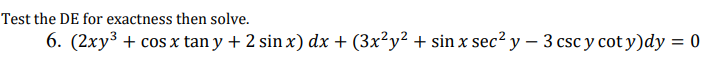 Test the DE for exactness then solve.
6. (2xy³ + cos x tan y + 2 sin x) dx + (3x²y² + sin x sec? y – 3 csc y cot y)dy = 0
