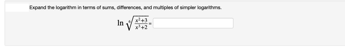 Expand the logarithm in terms of sums, differences, and multiples of simpler logarithms.
x2+3
In
6,
x3+2
