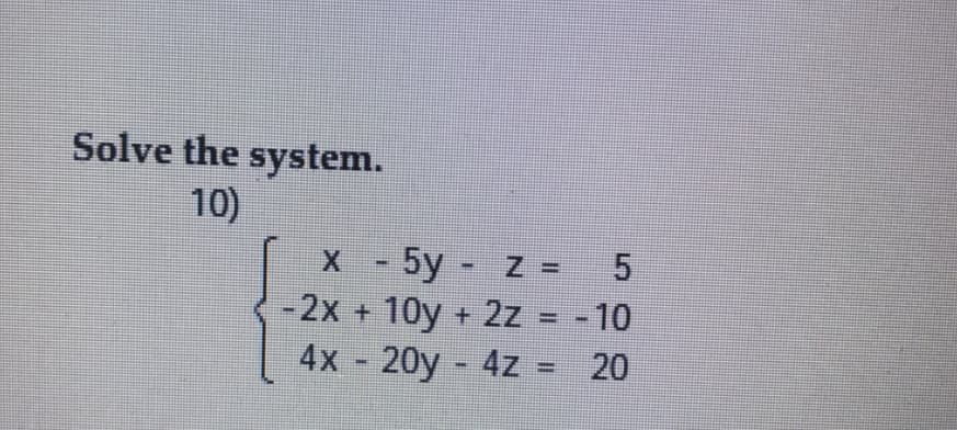 Solve the system.
10)
X -
5y -z =
-2x+ 10y + 2z
4x 20y 4z = 20
= -10
5.
