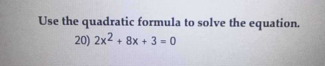 Use the quadratic formula to solve the equation.
20) 2x2 + 8x + 3 = 0
