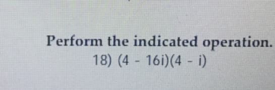 Perform the indicated operation.
18) (4 16i)(4 - i)
