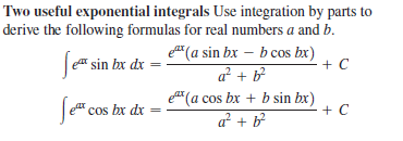 Two useful exponential integrals Use integration by parts to
derive the following formulas for real numbers a and b.
e" (a sin bx – b cos bx)
a + b
e sin bx dx
+ C
e" (a cos bx + b sin bx)
a + b
cos bx dx =
+ C
