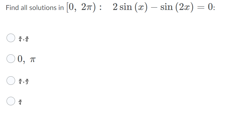 Find all solutions in [0, 2π): 2 sin (x) — sin (2x) = 0:
0, π
4,4
K+
4