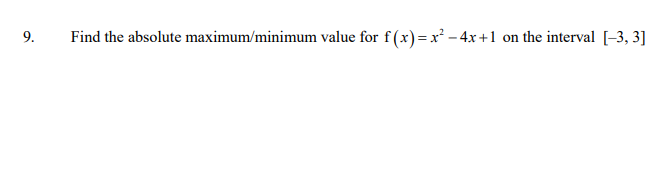 9.
Find the absolute maximum/minimum value for f(x) = x² – 4x+1 on the interval [-3, 3]
