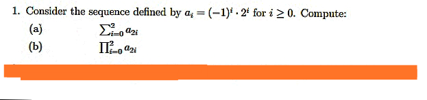 1. Consider the sequence defined by a, = (-1) . 2* for i > 0. Compute:
(a)
(b)
