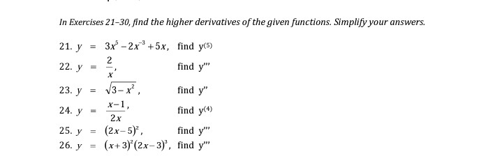 In Exercises 21-30, find the higher derivatives of the given functions. Simplify your answers.
21. у
3x -2x +5x, find y(5)
2
22. у
find y"
=
V3- x,
find y"
23. y
х-1,
find y(4)
24. У
2x
find y"
(2x-5)*,
(x+3) (2x-3), find y"
25. у %3D
26. У
