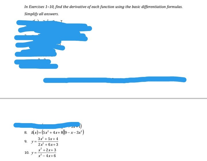In Exercises 1-10, find the derivative of each function using the basic differentiation formulas.
Simplify all answers.
JA T
8. Hx)= (5x + 4x+ 819– x- 3x)
3x + 5x+ 4
9.
y =
2x + 6x+3
x* +2x+ 3
10. у%3D
x - 4x+6
