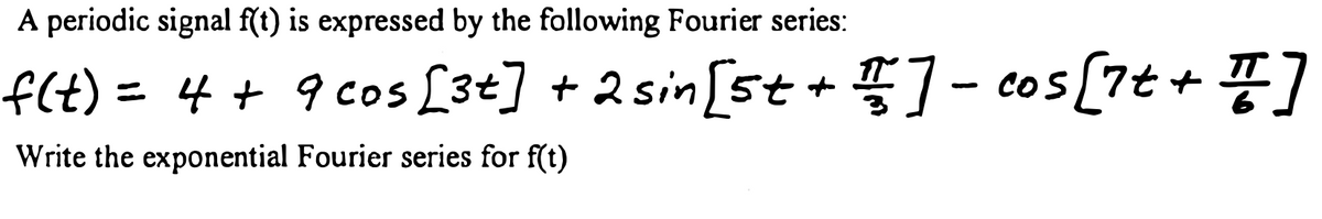 A periodic signal f(t) is expressed by the following Fourier series:
f(t) = 4 + 9 cos [3t] + 2 sin [5t+] - cos [7t + ]
Write the exponential Fourier series for f(t)