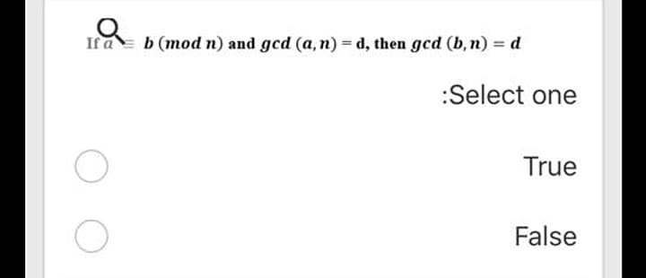 If a= b (mod n) and gcd (a, n) = d, then gcd (b, n) = d
:Select one
True
False
