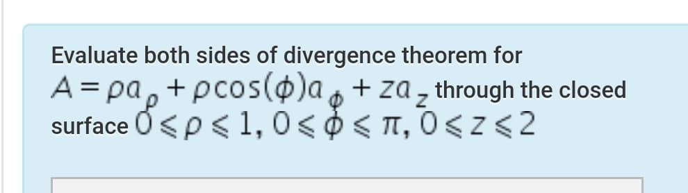 Evaluate both sides of divergence theorem for
A= pa, +pcos(@)a, + za, through the closed
surface Ó<p<1,0< 0< T, 0 <Z<2
