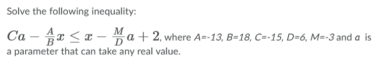 Solve the following inequality:
A
M
Ca – x < x – 4a + 2, where A=-13, B=18, C=-15, D=6, M=-3 and a is
В
D
a parameter that can take any real value.
