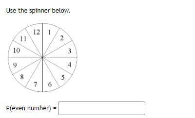 Use the spinner below.
12 1
11
10
9.
4
5
7
P(even number) =
3.
2.
6.
00
