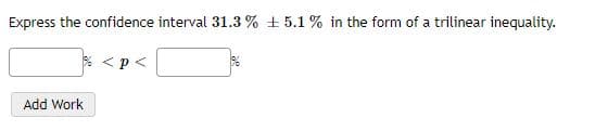 Express the confidence interval 31.3 % ±5.1% in the form of a trilinear inequality.
% <p<
Add Work