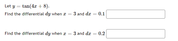 Let y = tan(4x + 8).
Find the differential dy when r = 3 and dæ = 0.1
%3D
Find the differential dy when x
3 and da
0.2
%3D
