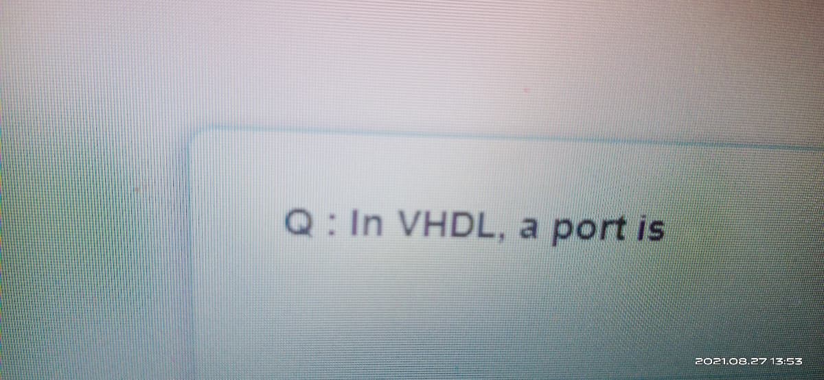 Q: In VHDL, a port is
2021.08.27 13:53
